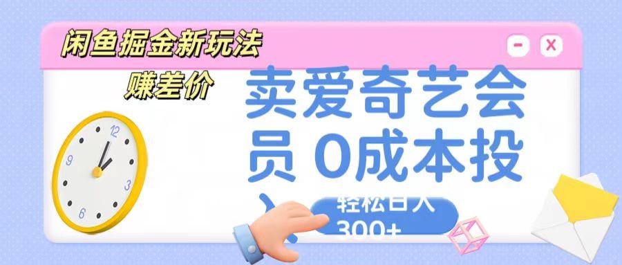 咸鱼掘金新玩法 赚差价 卖爱奇艺会员 0成本投入 轻松日收入300+-网创源码