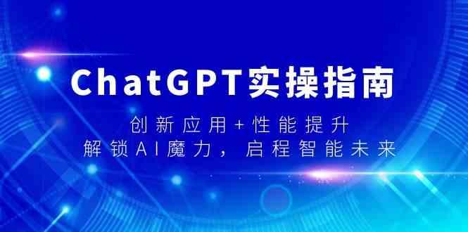 ChatGPT实操指南，创新应用+性能提升，解锁AI魔力，启程智能未来-网创源码