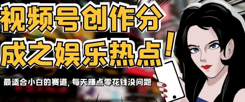 视频号创作分成之娱乐热点，最适合小白的赛道，每天赚点零花钱没问题【揭秘】-网创源码