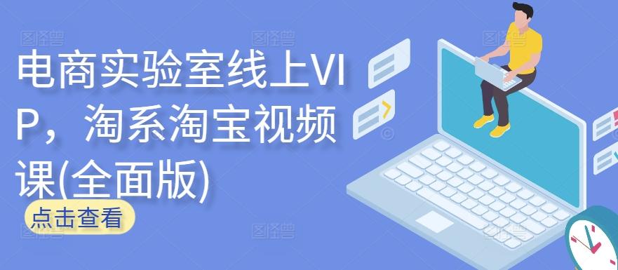 电商实验室线上VIP,淘系淘宝视频课(全面版)