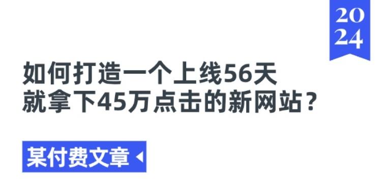 某付费文章《如何打造一个上线56天就拿下45万点击的新网站?》-网创源码