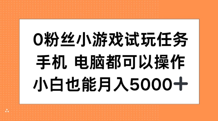 0粉丝小游戏试玩任务,手机电脑都可以操作,小白也能月入5000+【揭秘】-网创源码