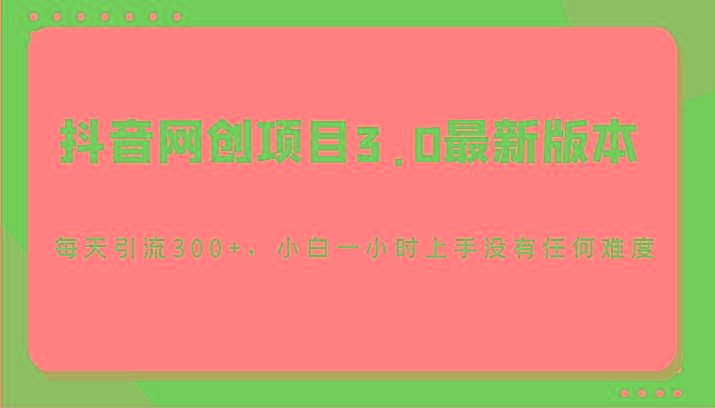 抖音网创项目3.0最新版本,每天引流300+,小白一小时上手没有任何难度-网创源码