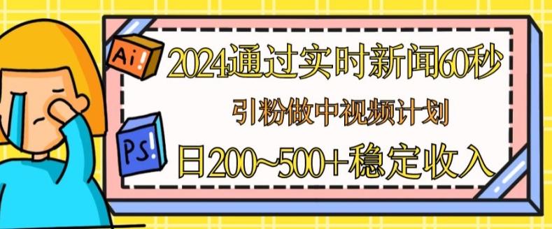 2024通过实时新闻60秒，引粉做中视频计划或者流量主，日几张稳定收入【揭秘】-网创源码
