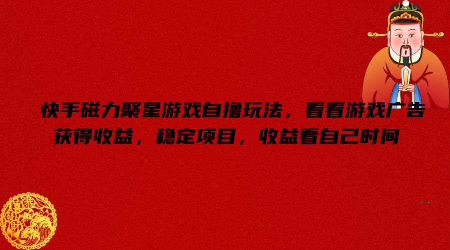 快手磁力聚星游戏自撸玩法,看看游戏广告获得收益,稳定项目,收益看自己时间【揭秘】-网创源码