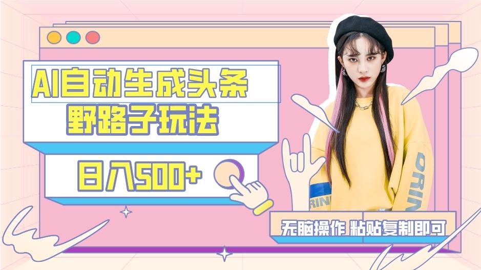 AI自动生成头条,三天必起号,三分钟轻松发布内容,复制粘贴,保姆级教…-网创源码