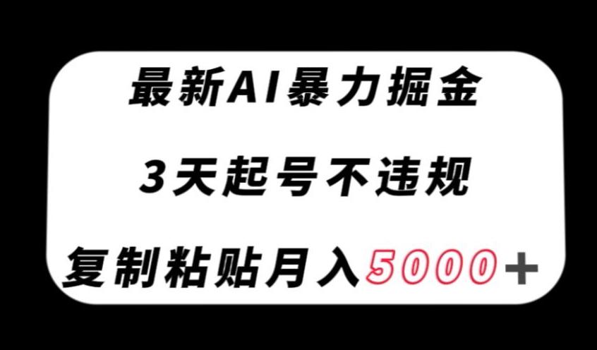 最新AI暴力掘金，3天必起号不违规，复制粘贴月入5000＋【揭秘】-网创源码