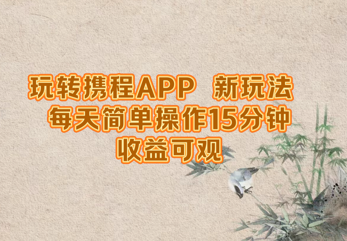 玩转携程APP，新玩法，每天简单操作15分钟，收益可观-网创源码