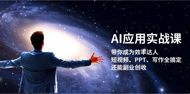 AI应用实战课：带你成为效率达人！短视频、PPT、写作全搞定，还能副业创收-网创源码
