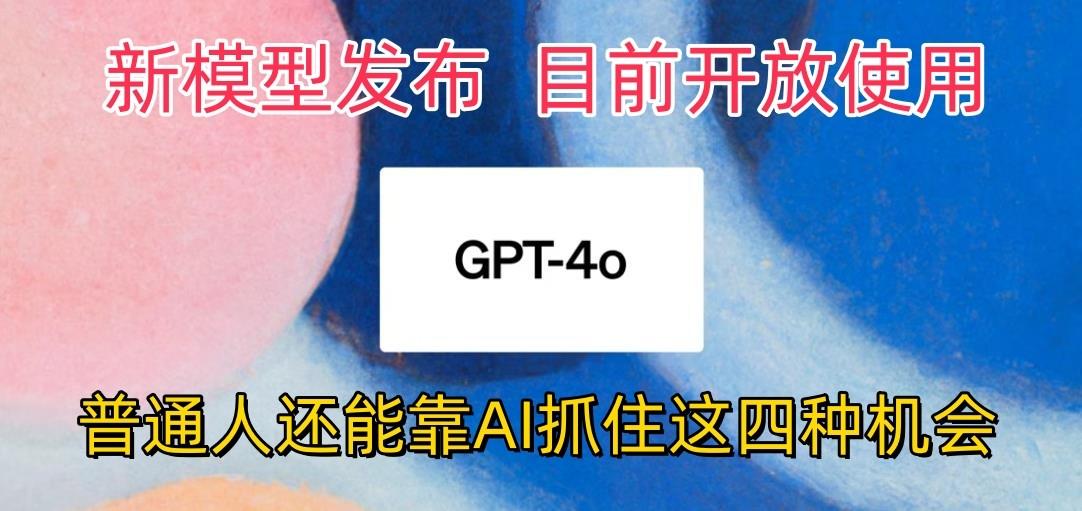 最强模型ChatGPT-4omni震撼发布，目前开放使用，普通人可以利用AI抓住的四…-网创源码