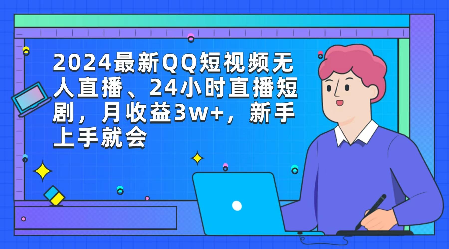 (9378期)2024最新QQ短视频无人直播、24小时直播短剧，月收益3w+，新手上手就会-网创源码