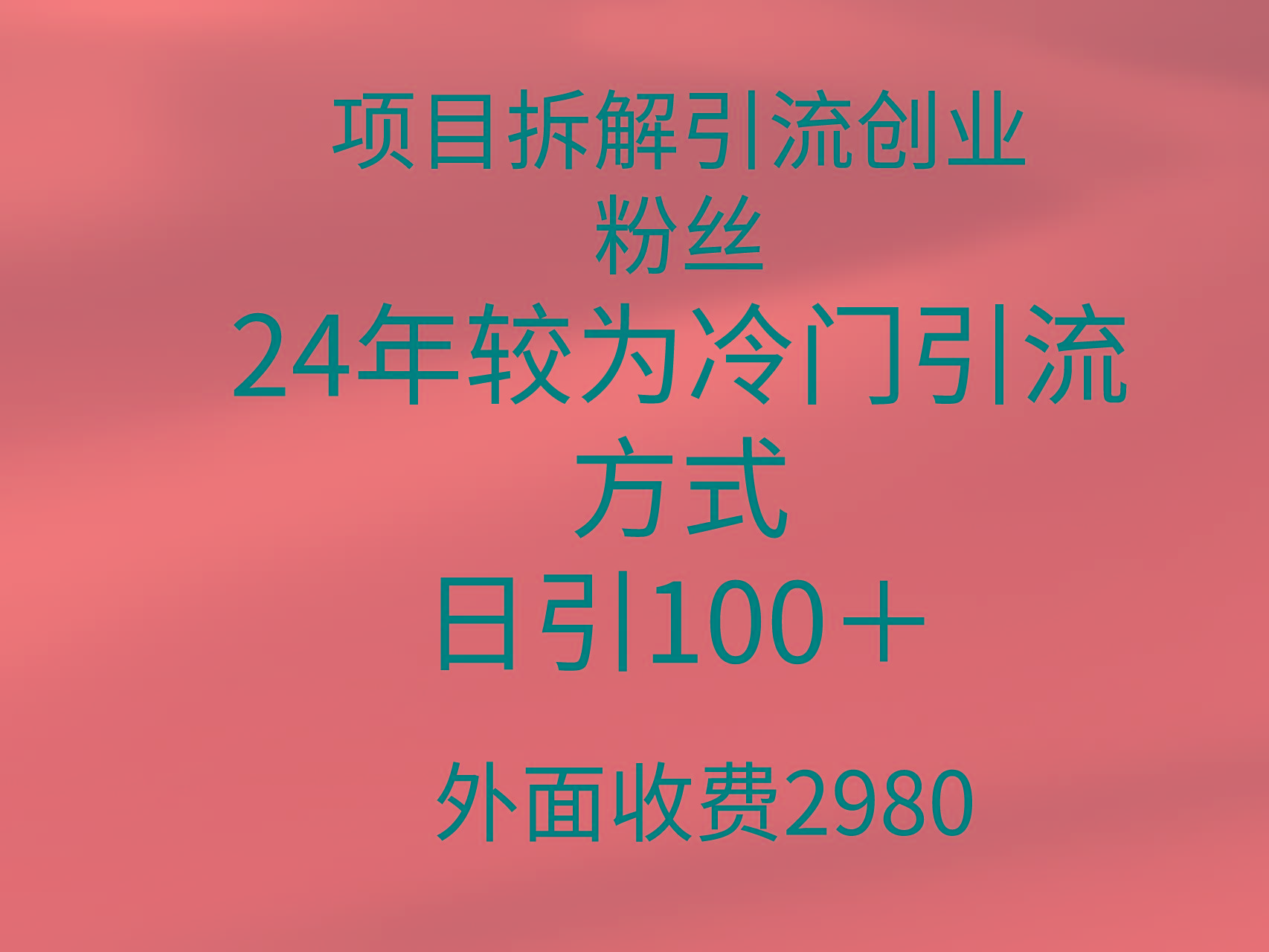 (9489期)项目拆解引流创业粉丝，24年较冷门引流方式，轻松日引100＋-网创源码