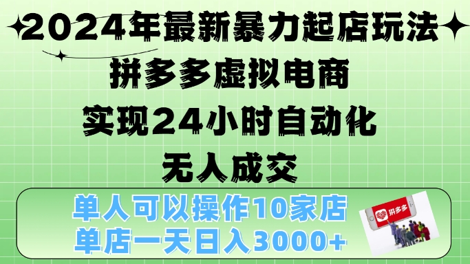2024年最新暴力起店玩法,拼多多虚拟电商4.0,24小时实现自动化无人成交,单店月入3000+【揭秘】