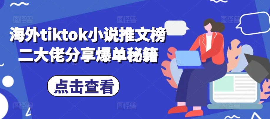 海外tiktok小说推文榜二大佬分享爆单秘籍-网创源码