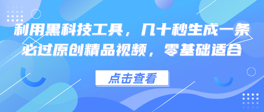 利用黑科技工具，几十秒生成一条必过原创精品视频，零基础适合-网创源码
