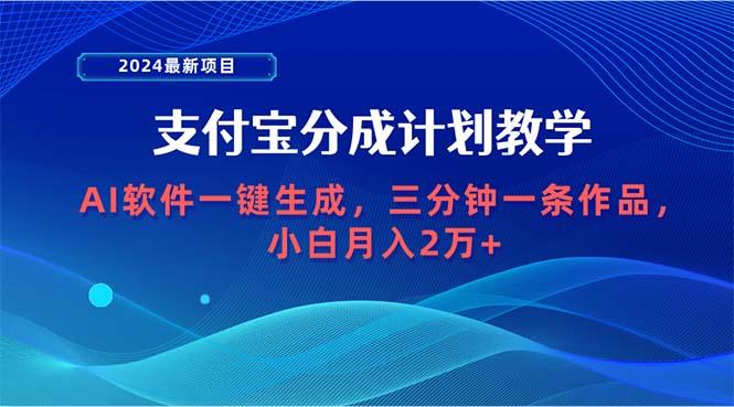 (9880期)2024最新项目，支付宝分成计划 AI软件一键生成，三分钟一条作品，小白月…-网创源码