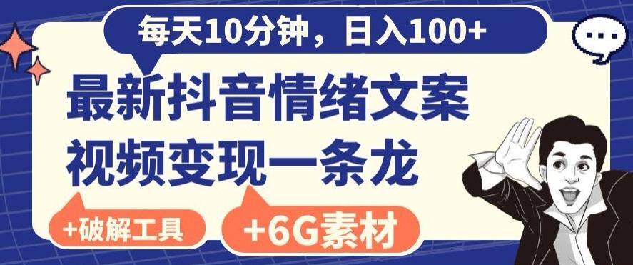 每日10分钟，日入100+，最新抖音情绪文案视频变现一条龙（内送6G素材及破解版软件）-网创源码