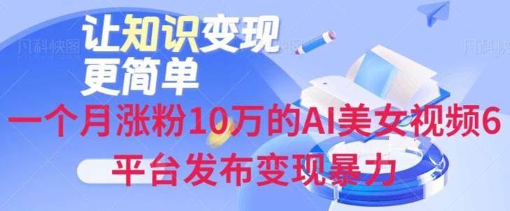 一个月涨粉10万的AI美女视频6平台发布变现暴力-网创源码