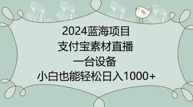 2024年蓝海项目，支付宝素材直播，无需出境，小白也能日入1000+ ，实操教程【揭秘】-网创源码