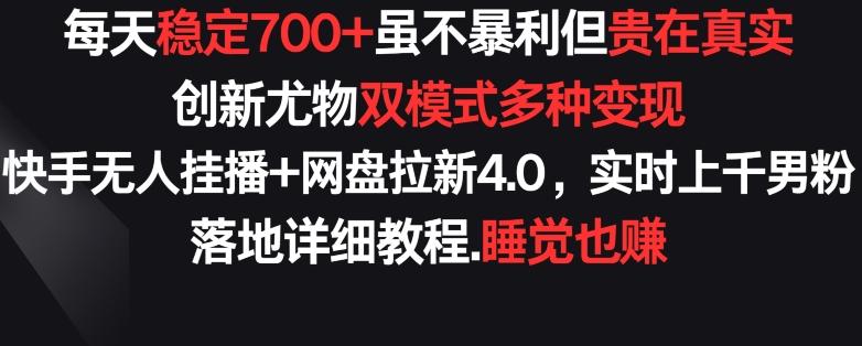 每天稳定700+，收益不高但贵在真实，创新尤物双模式多渠种变现，快手无人挂播+网盘拉新4.0【揭秘】-网创源码