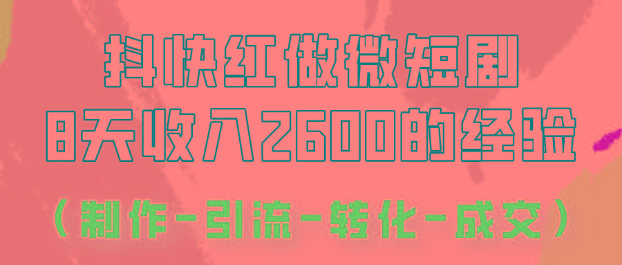 抖快做微短剧，8天收入2600+的实操经验，从前端设置到后期转化手把手教！-网创源码
