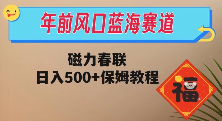 年前风口蓝海赛道，磁力春联，日入500+保姆教程-网创源码