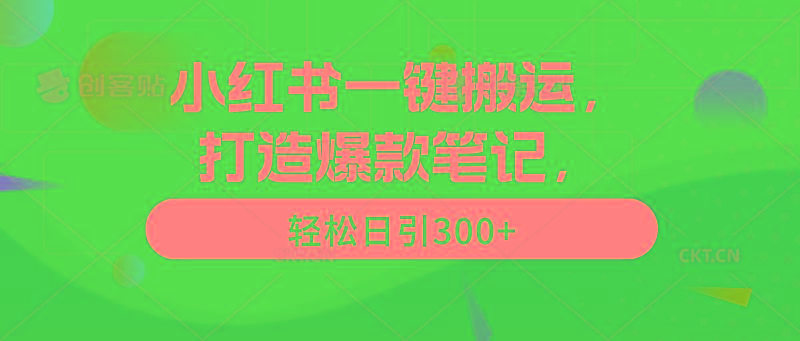 (9673期)小红书一键搬运，打造爆款笔记，轻松日引300+-网创源码