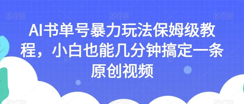 AI书单号暴力玩法保姆级教程，小白也能几分钟搞定一条原创视频【揭秘】-网创源码