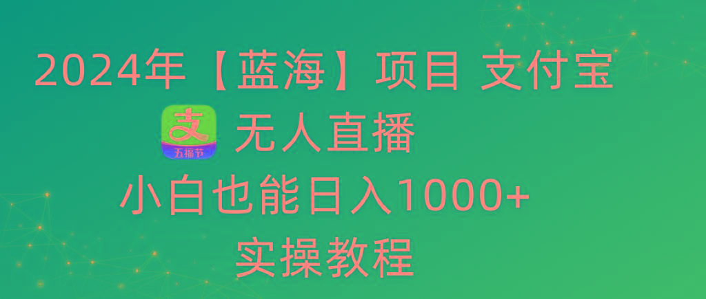 2024年【蓝海】项目 支付宝无人直播 小白也能日入1000+  实操教程-网创源码