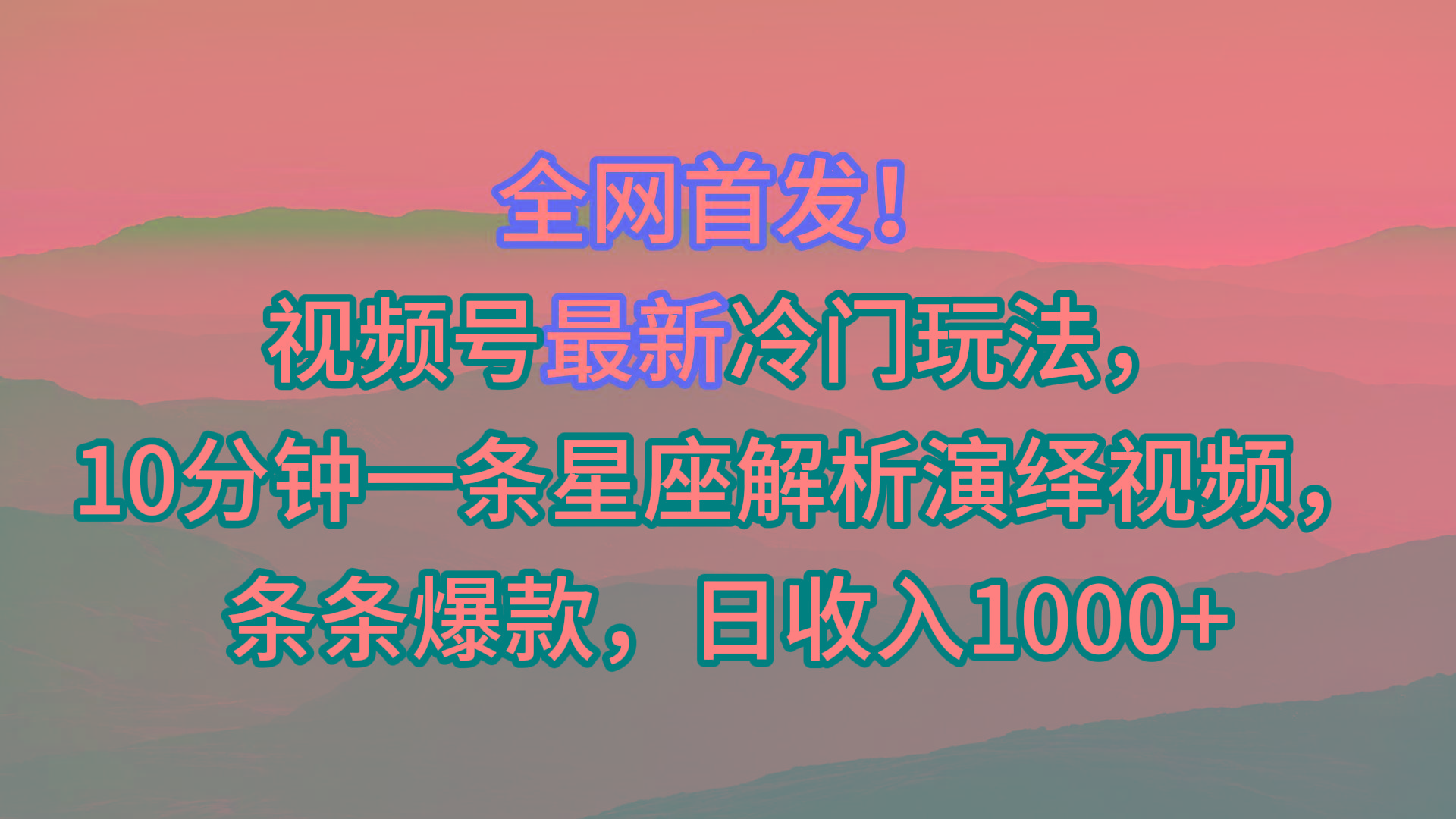 视频号最新冷门玩法，10分钟一条星座解析演绎视频，条条爆款，日收入1000+-网创源码