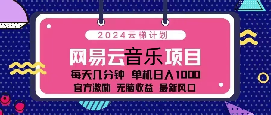 2024云梯计划 网易云音乐项目：每天几分钟 单机日入1000 官方激励 无脑…-网创源码