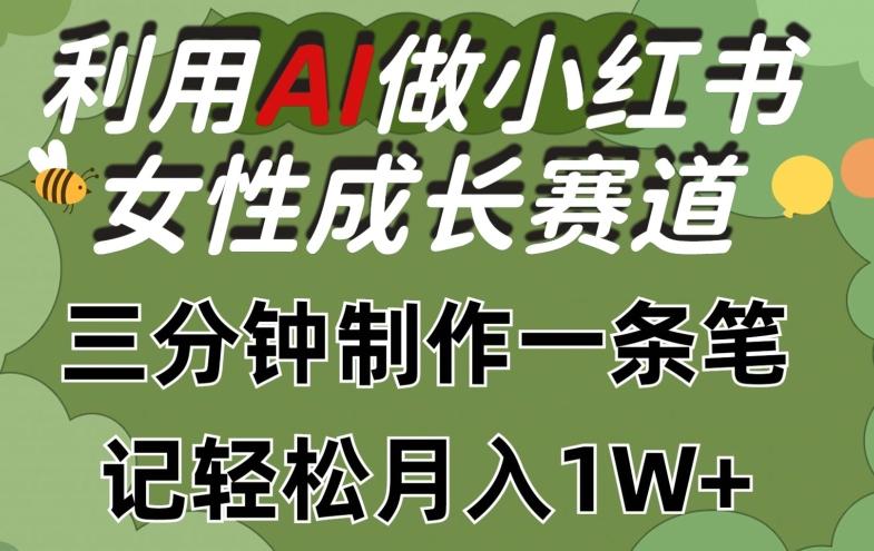 利用Ai做小红书女性成长赛道，三分钟制作一条笔记，轻松月入1w+【揭秘】-网创源码