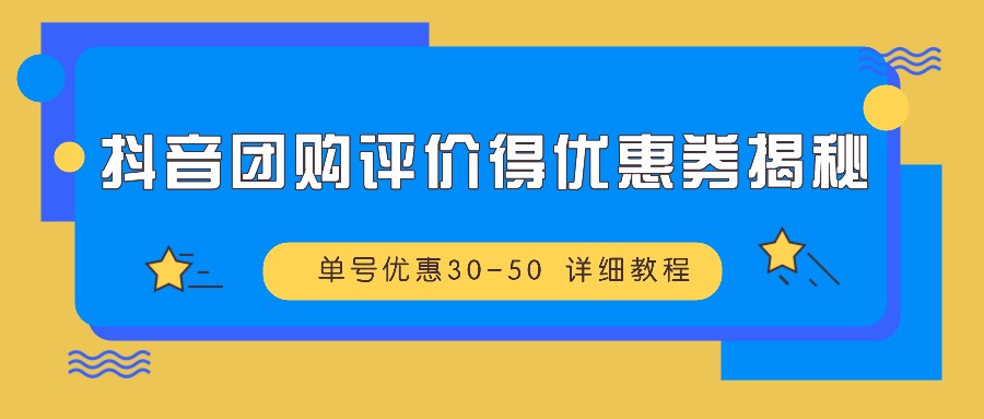 抖音团购评价得优惠券揭秘 单号优惠30-50 详细教程-网创源码