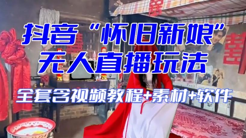 抖音最新最火【怀旧新娘】无人直播整蛊互动玩法(含全套开播教程+软件+视频素材+音效)-网创源码