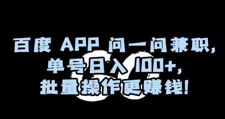 百度APP问一问兼职，单号日入100+，批量操作更赚钱【揭秘】-网创源码