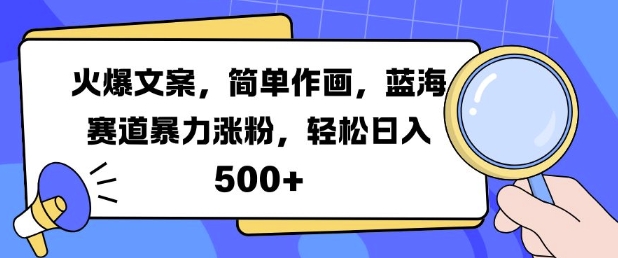 火爆文案，简单作画，蓝海赛道暴力涨粉，轻松日入5张-网创源码
