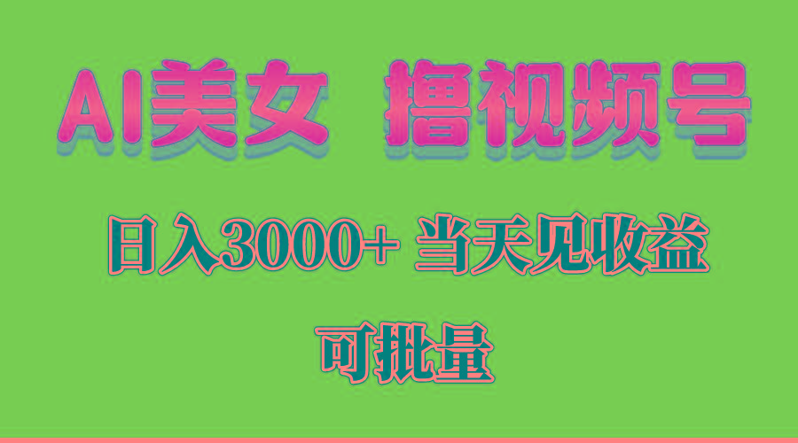 AI美女 撸视频号分成，当天见收益，日入3000+，可批量！！！-网创源码