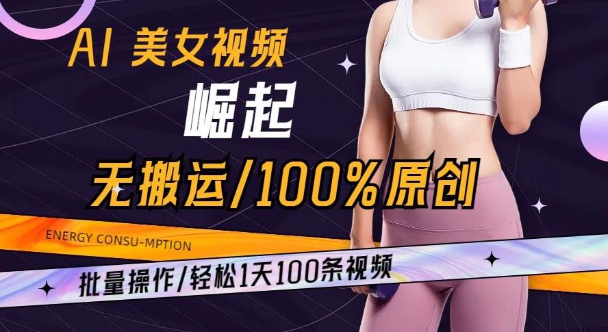 AI美女视频崛起玩法无搬运100%原创批量操作轻松1天100条【揭秘】-网创源码