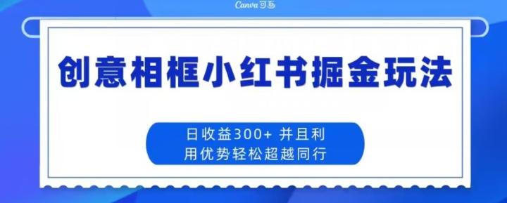 创意相框小红书掘金玩法日收益300+-网创源码