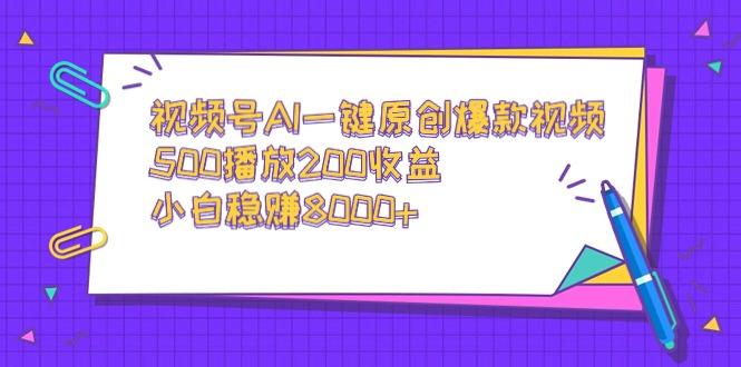 视频号AI一键原创爆款视频,500播放200收益,小白稳赚8000+-网创源码