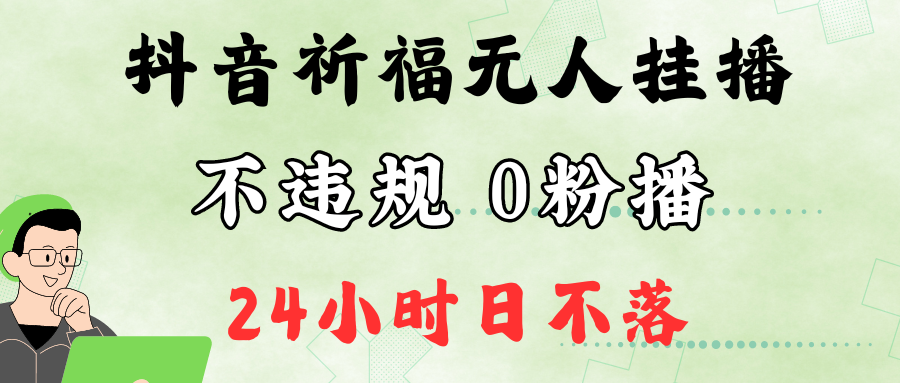 抖音最新祈福无人挂播，单日撸音浪收2万+0粉手机可开播，新手小白一看就会-网创源码