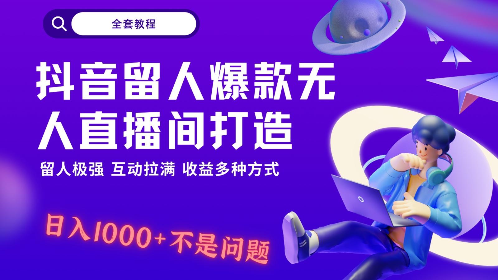 抖音留人超强无人直播间打造，解放双手，日入1k+简简单单、互动拉满！-网创源码