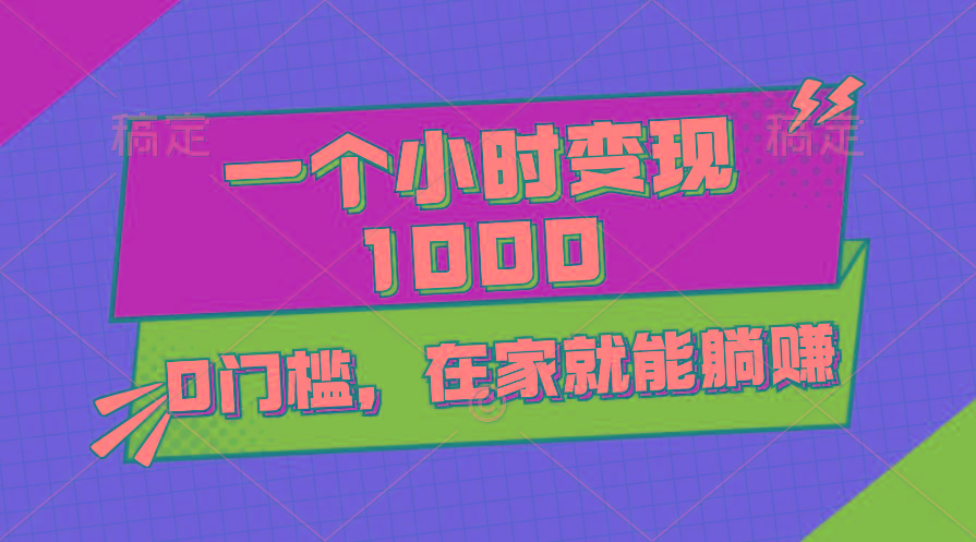 一个小时就能变现1000+，0门槛，在家一部手机就能躺赚-网创源码