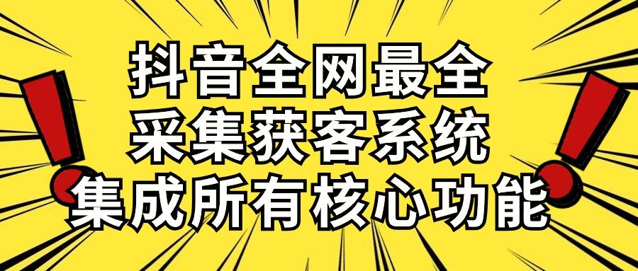 抖音全网最全采集获客系统，集成所有核心功能，日引500+-网创源码