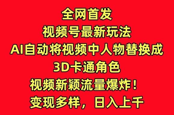 全网首发视频号最新玩法,AI自动将视频中人物替换成3D卡通角色,视频新颖流量爆炸【揭秘】-网创源码