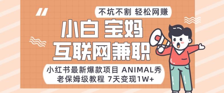 小红书最新爆款项目Animal秀,老保姆级教程,7天变现1w+【揭秘】-网创源码