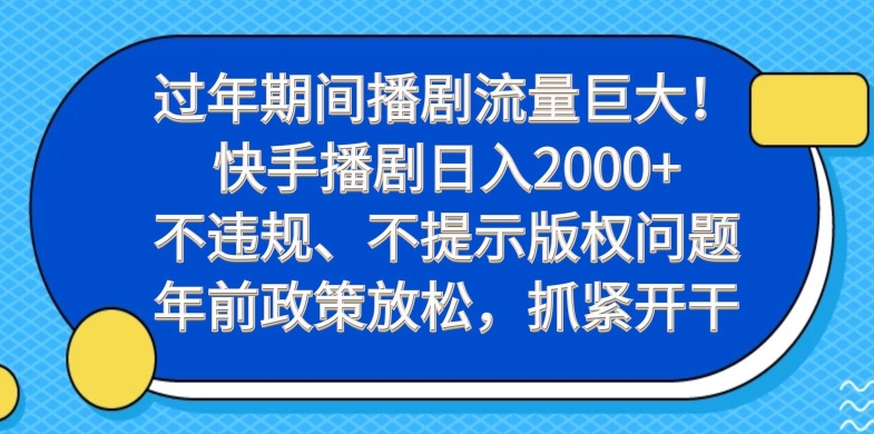 过年期间播剧流量巨大！快手播剧日入2000+，不违规、不提示版权问题，年前政策放松，抓紧开干-网创源码
