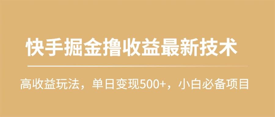 (10163期)快手掘金撸收益最新技术,高收益玩法,单日变现500+,小白必备项目-网创源码