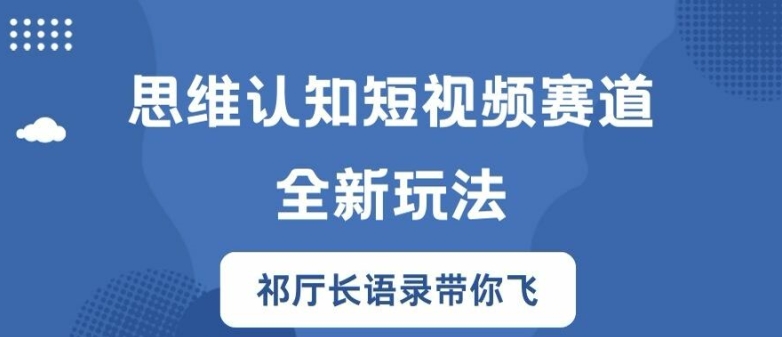思维认知短视频赛道新玩法，胜天半子祁厅长语录带你飞【揭秘】-网创源码