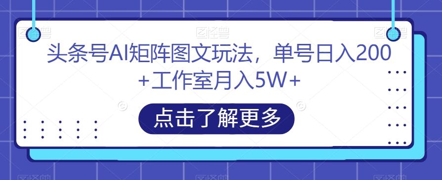 头条号AI矩阵图文玩法,单号日入200+工作室月入5W+【揭秘】-网创源码